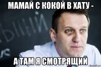 мамай с кокой в хату - а там я смотрящий
