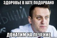 здоровье в хате подорвано донатим на лечение
