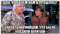 док, но зачем нам в прошлое? сказать нарнийцам, что бы не холдили вери хаи