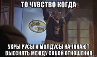 то чувство когда укры русы и молдусы начинают выеснять между собой отношения