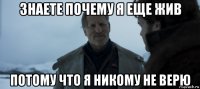 знаете почему я еще жив потому что я никому не верю