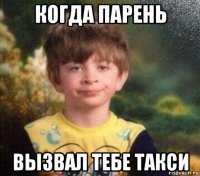 когда парень вызвал тебе такси
