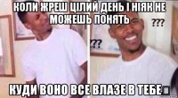 коли жреш цілий день і ніяк не можешь понять куди воно все влазе в тебе？
