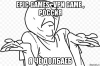 epic games , vpn game , россия я че долбаеб