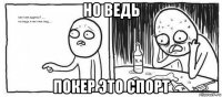 но ведь покер это спорт