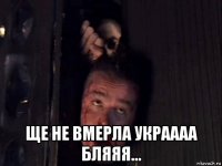  ще не вмерла украааа бляяя...