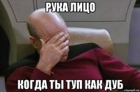 рука лицо когда ты туп как дуб