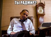 ты радмир? 