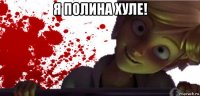 я полина хуле! 