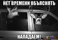 нет времени объяснять нападаем!