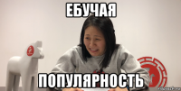 ебучая популярность