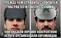 прежде чем отравить скрипалей насрав во флакон с духами они оказали украине невероятную услугу: организовали евромайдан