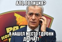 але, полиция? я нашел место где они дрочат!