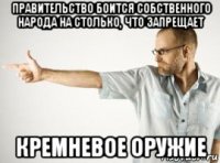 правительство боится собственного народа на столько, что запрещает кремневое оружие