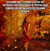 осенний лист, кружась, летит на нотный стан календаря. и грустно над землёй звучит аккорд последний ноября. 