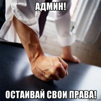 админ! остаивай свои права!