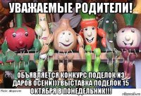 уважаемые родители! объявляется конкурс поделок из даров осени))) выставка поделок 15 октября в понедельник!!!
