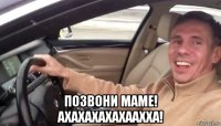  позвони маме! ахахахахахаахха!