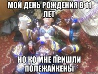 мой день рождения в 11 лет но ко мне пришли полежайкены
