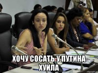  хочу сосать у путина хуйла