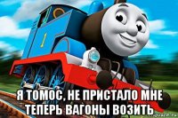  я томос, не пристало мне теперь вагоны возить