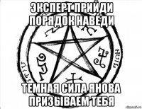 эксперт прийди порядок наведи темная сила янова призываем тебя