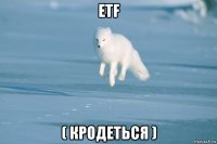 etf ( кродеться )
