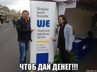  чтоб дай денег!!!