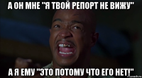 а он мне "я твой репорт не вижу" а я ему "это потому что его нет!"