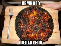 немного подгорело