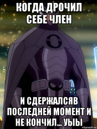 когда дрочил себе член и сдержалсяв последней момент и не кончил... уыы