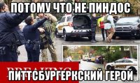 потому что не пиндос питтсбургеркский герой