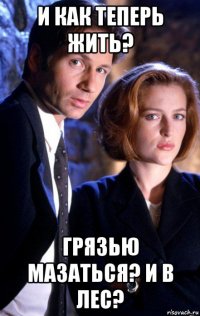 и как теперь жить? грязью мазаться? и в лес?