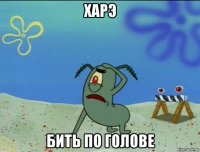 харэ бить по голове