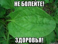 не болейте! здоровья!