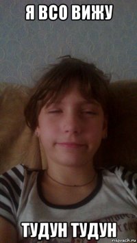 я всо вижу тудун тудун