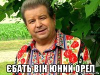  єбать вiн юний орел