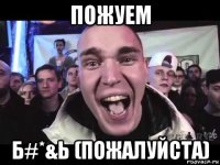 пожуем б#*&ь (пожалуйста)