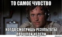 то самое чувство когда смотришь результаты прошлой недели