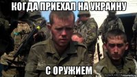 когда приехал на украину с оружием