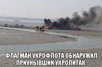  флагман укрофлота обнаружил приунывший укролитак.
