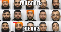 так блять где он?