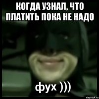 когда узнал, что платить пока не надо 