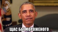  щас бы мороженого