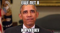 ещё лет 8 и я ухожу