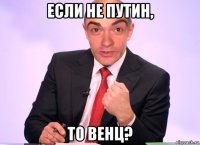 если не путин, то венц?