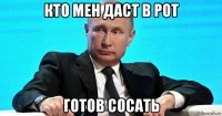 кто мен даст в рот готов сосать