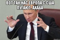 вот так нас европа с сша пугают. ахаха 
