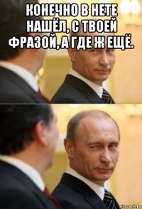 конечно в нете нашёл, с твоей фразой, а где ж ещё. 