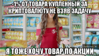 -1% от товара купленный за криптовалюту не взяв задачу я тоже хочу товар по акции